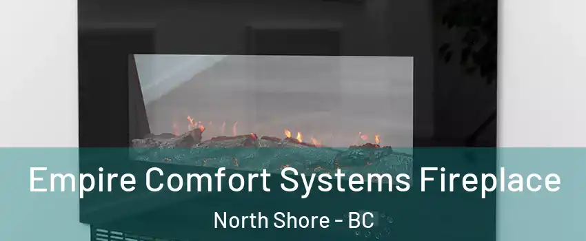  Empire Comfort Systems Fireplace North Shore - BC