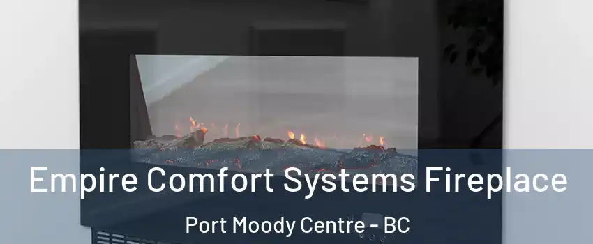  Empire Comfort Systems Fireplace Port Moody Centre - BC