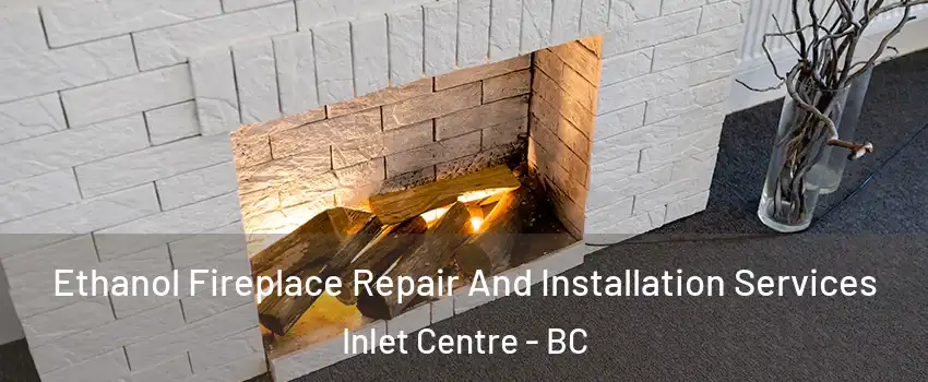  Ethanol Fireplace Repair And Installation Services Inlet Centre - BC