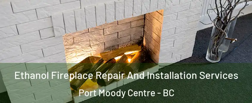  Ethanol Fireplace Repair And Installation Services Port Moody Centre - BC
