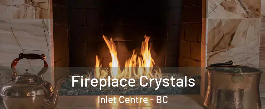 Fireplace Crystals Inlet Centre - BC