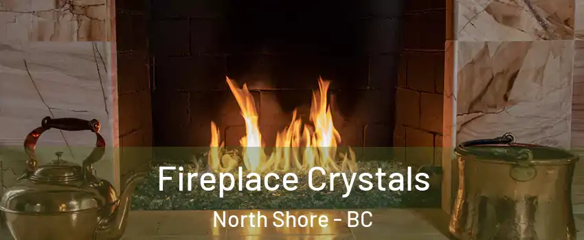  Fireplace Crystals North Shore - BC