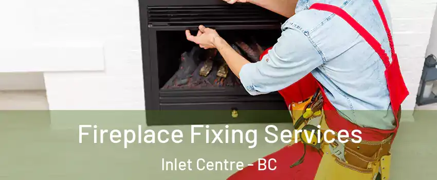  Fireplace Fixing Services Inlet Centre - BC