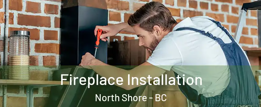  Fireplace Installation North Shore - BC
