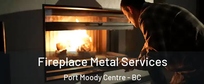  Fireplace Metal Services Port Moody Centre - BC