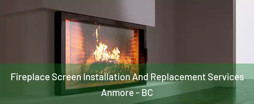  Fireplace Screen Installation And Replacement Services Anmore - BC