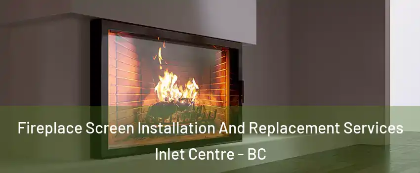  Fireplace Screen Installation And Replacement Services Inlet Centre - BC
