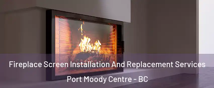  Fireplace Screen Installation And Replacement Services Port Moody Centre - BC