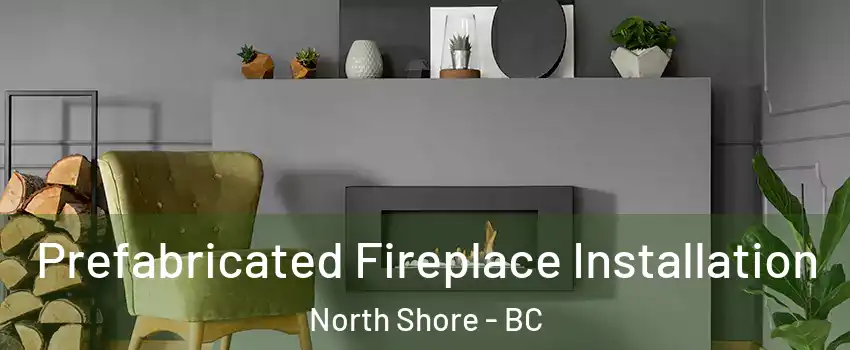  Prefabricated Fireplace Installation North Shore - BC