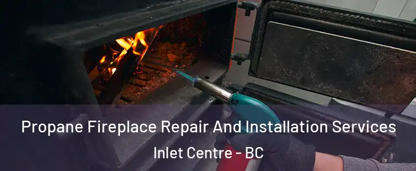  Propane Fireplace Repair And Installation Services Inlet Centre - BC