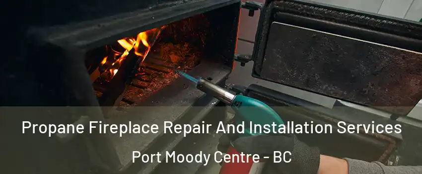  Propane Fireplace Repair And Installation Services Port Moody Centre - BC