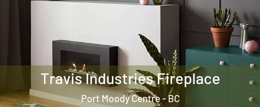  Travis Industries Fireplace Port Moody Centre - BC