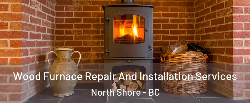  Wood Furnace Repair And Installation Services North Shore - BC