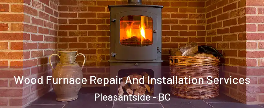  Wood Furnace Repair And Installation Services Pleasantside - BC
