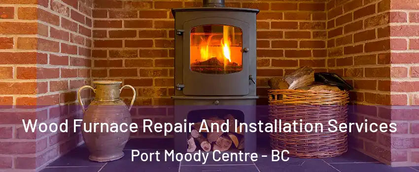  Wood Furnace Repair And Installation Services Port Moody Centre - BC
